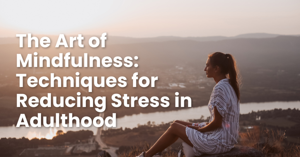 The Art of Mindfulness: Techniques for Reducing Stress in Adulthood